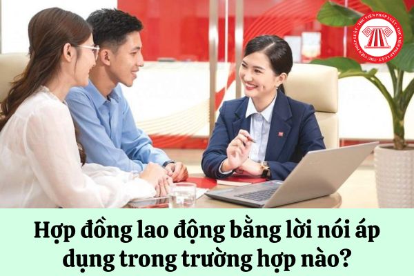 Hợp đồng lao động bằng lời nói áp dụng trong trường hợp nào?