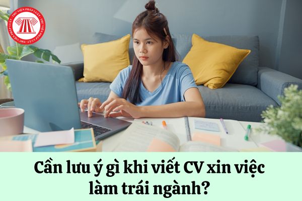 Cần lưu ý gì khi viết CV xin việc làm trái ngành? 