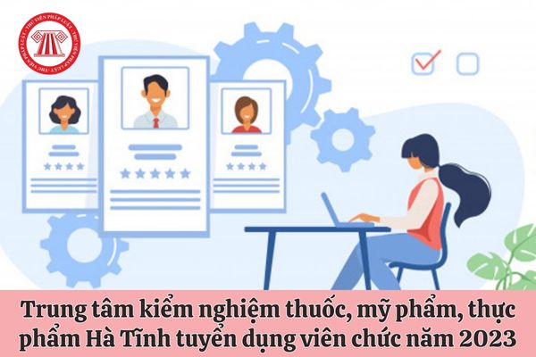 Trung tâm kiểm nghiệm thuốc, mỹ phẩm, thực phẩm Hà Tĩnh tuyển dụng viên chức năm 2023 với nội dung tuyển dụng như thế nào?