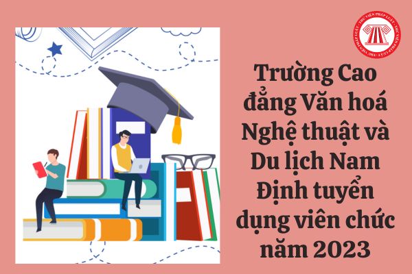 Trường Cao đẳng Văn hoá Nghệ thuật và Du lịch Nam Định tuyển dụng viên chức năm 2023 với chỉ tiêu ra sao?