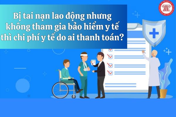 Người lao động bị tai nạn lao động không tham gia bảo hiểm y tế thì chi phí y tế do ai thanh toán?