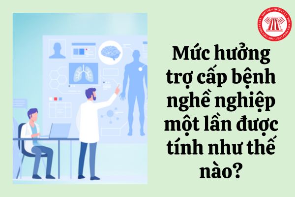 Mức hưởng trợ cấp bệnh nghề nghiệp một lần được tính như thế nào?