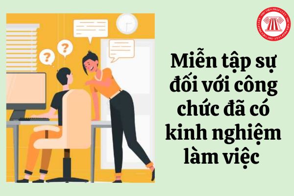 Có được miễn tập sự đối với công chức đã có kinh nghiệm làm việc với ngành nghề trước đây đã đảm nhiệm?