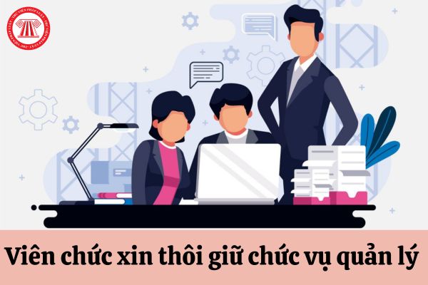 Viên chức xin thôi giữ chức vụ quản lý nhưng không được chấp thuận thì phải xử lý như thế nào?