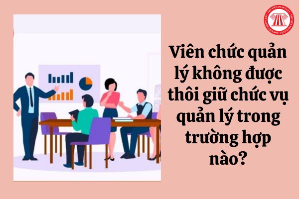 Viên chức quản lý không được thôi giữ chức vụ quản lý trong trường hợp nào?