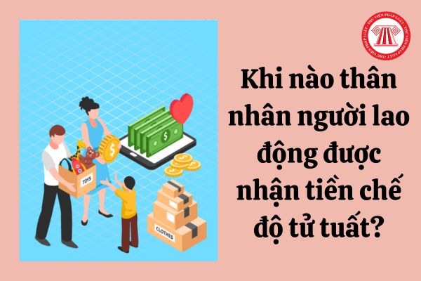 Khi nào thân nhân người lao động được nhận tiền chế độ tử tuất?