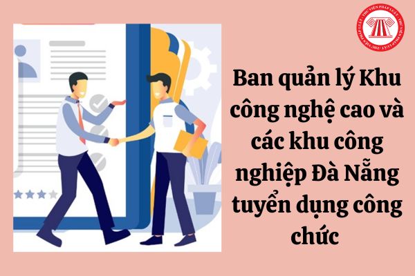 Ban quản lý Khu công nghệ cao và các khu công nghiệp Đà Nẵng tuyển dụng công chức năm 2023 với nội dung như thế nào?