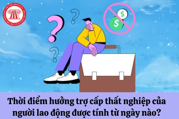 Thời điểm hưởng trợ cấp thất nghiệp của người lao động được tính từ ngày nào?