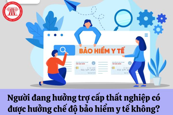 Người đang hưởng trợ cấp thất nghiệp có được hưởng chế độ bảo hiểm y tế không?