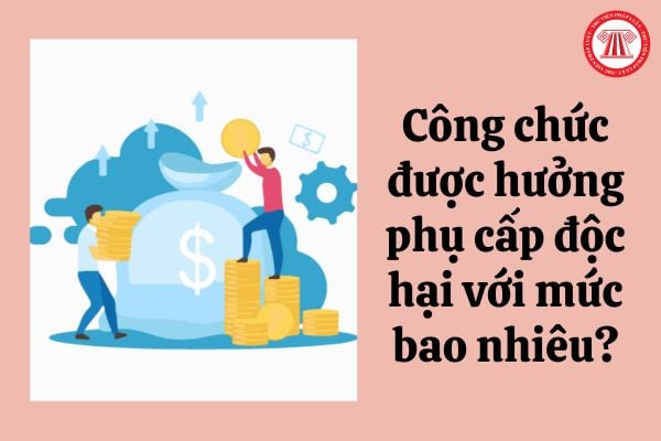 Công chức được hưởng phụ cấp độc hại với mức bao nhiêu?