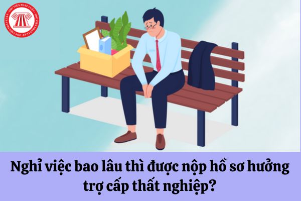 Nghỉ việc bao lâu thì được nộp hồ sơ hưởng trợ cấp thất nghiệp?