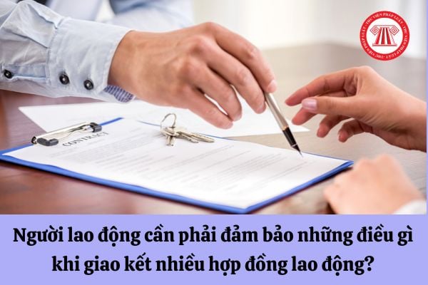 Người lao động cần phải đảm bảo những điều gì khi giao kết nhiều hợp đồng lao động?