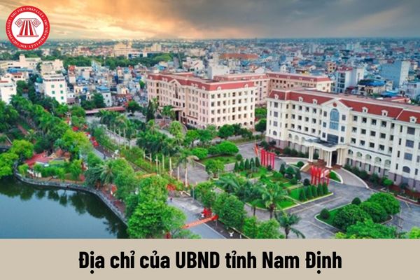 Địa chỉ của UBND tỉnh Nam Định? Cơ cấu tổ chức của UBND tỉnh Nam Định là bao nhiêu người?