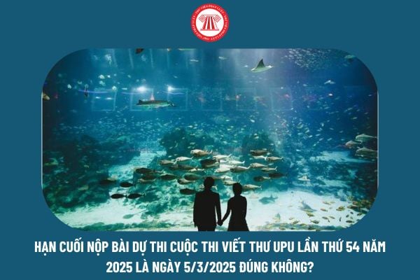 Hạn cuối nộp bài thi Cuộc thi viết thư UPU lần thứ 54 năm 2025 là ngày 5/3/2025 đúng không?