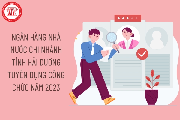 Ngân hàng Nhà nước Chi nhánh tỉnh Hải Dương tuyển dụng công chức năm 2023