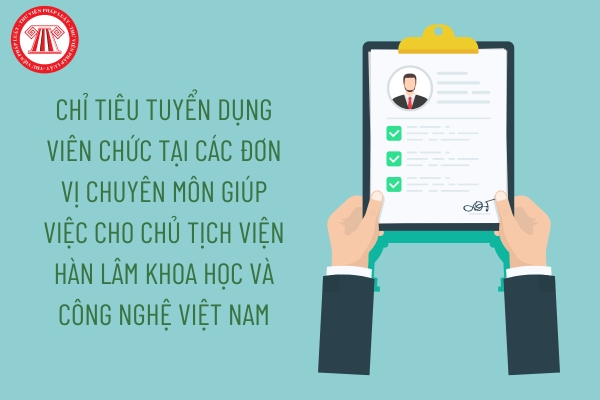 Chỉ tiêu tuyển dụng viên chức tại các đơn vị chuyên môn giúp việc cho Chủ tịch Viện Hàn lâm Khoa học và Công nghệ Việt Nam