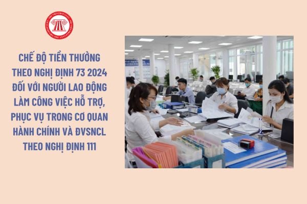 Chế độ tiền thưởng theo Nghị định 73 2024 đối với người lao động làm công việc hỗ trợ, phục vụ trong cơ quan hành chính và ĐVSNCL theo Nghị định 111, cụ thể ra sao? 