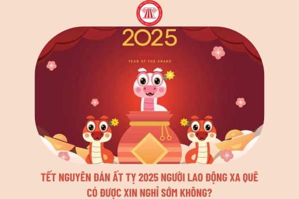 Tết Nguyên Đán Ất Tỵ 2025 người lao động xa quê có được xin nghỉ sớm không?