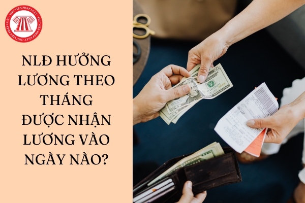 Người lao động hưởng lương theo tháng được nhận lương vào ngày nào?