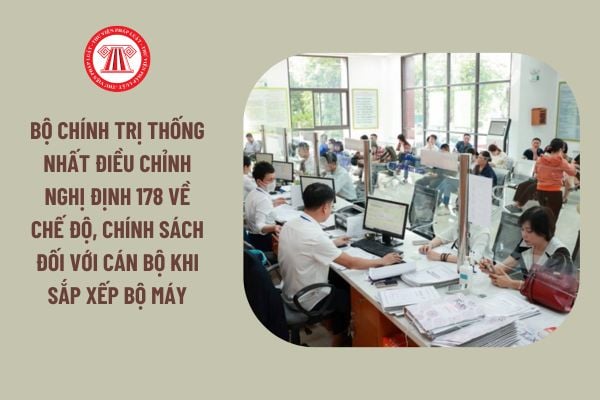 Bộ Chính trị thống nhất điều chỉnh Nghị định 178 về chế độ, chính sách đối với cán bộ khi sắp xếp bộ máy, cụ thể thế nào?