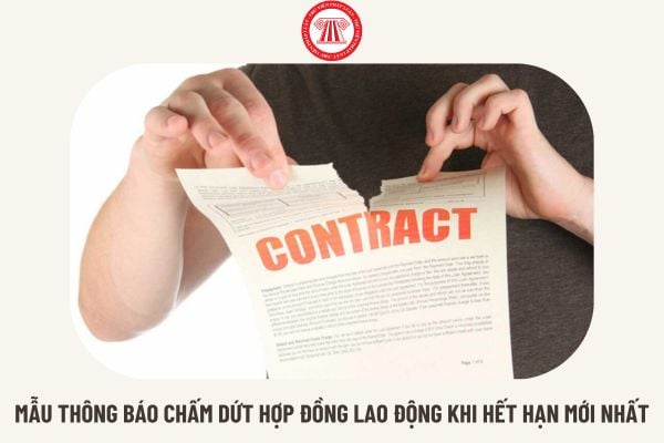 Mẫu thông báo chấm dứt hợp đồng lao động khi hết hạn mới nhất hiện nay là mẫu nào? Tải mẫu ở đâu?