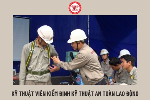 04 nhiệm vụ đối với kỹ thuật viên kiểm định kỹ thuật an toàn lao động đó là gì? Yêu cầu về bằng cấp ra sao?