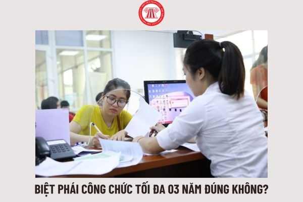 Biệt phái công chức tối đa 03 năm đúng không? Áp dụng chính sách đối với công chức biệt phái, cụ thể ra sao?