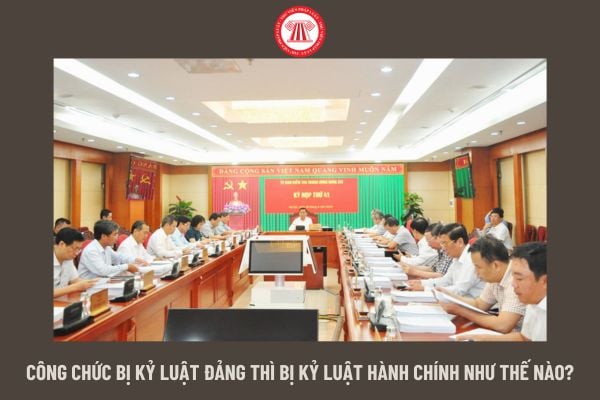 Công chức bị kỷ luật đảng thì bị kỷ luật hành chính như thế nào?