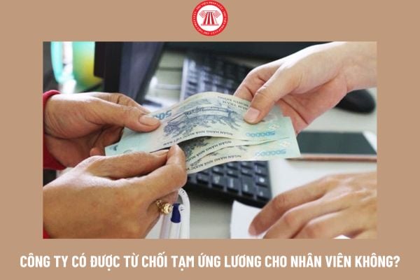 Công ty có được từ chối tạm ứng lương cho nhân viên không? NLĐ được phép tạm ứng lương tối đa bao nhiêu tháng?