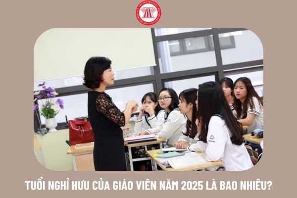 Tuổi nghỉ hưu của giáo viên năm 2025 là bao nhiêu?