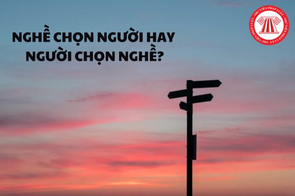 Nghề chọn người hay người chọn nghề?