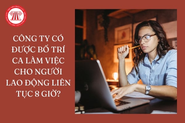 Công ty có được bố trí ca làm việc cho người lao động liên tục 8 giờ?