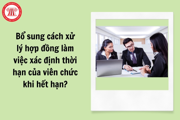 Bổ sung cách xử lý hợp đồng làm việc xác định thời hạn của viên chức khi hết hạn?