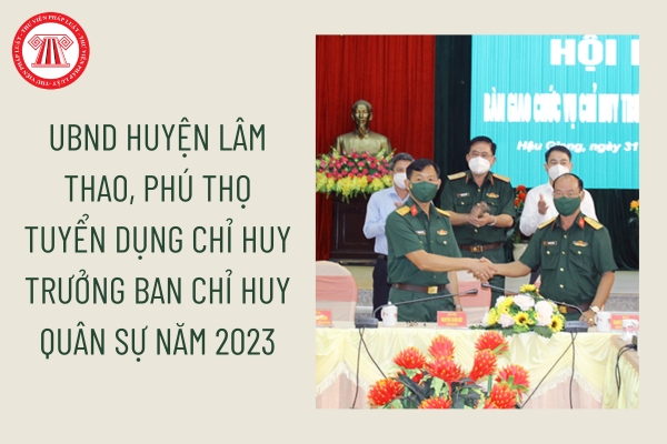 UBND huyện Lâm Thao, Phú Thọ tuyển dụng Chỉ huy trưởng Ban Chỉ huy Quân sự năm 2023