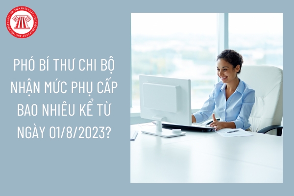 Phó Bí thư chi bộ nhận mức phụ cấp bao nhiêu kể từ ngày 01/8/2023?