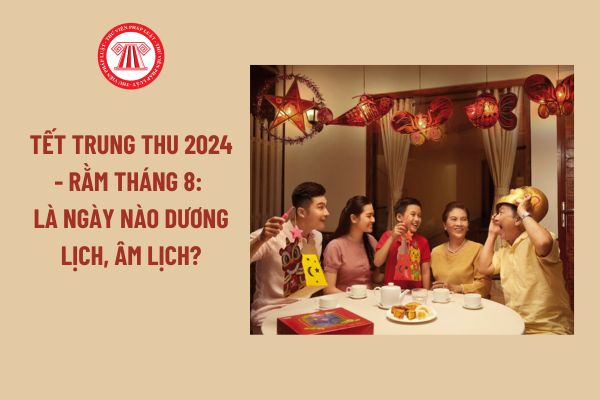 Tết Trung thu 2024 - Rằm tháng 8: Là ngày nào dương lịch, âm lịch?