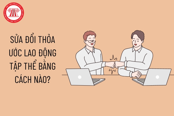 Sửa đổi thỏa ước lao động tập thể bằng cách nào?