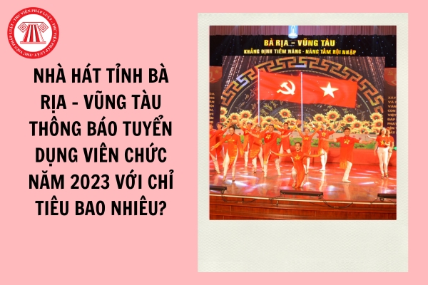 Nhà hát tỉnh Bà Rịa - Vũng Tàu thông báo tuyển dụng viên chức năm 2023 với chỉ tiêu bao nhiêu?