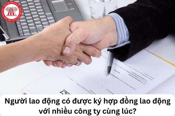 Cho tôi hỏi người lao động có được ký hợp đồng lao động với nhiều công ty cùng lúc? Câu hỏi của chị T.L (Bình Dương)