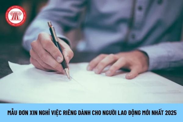Mẫu đơn xin nghỉ việc riêng dành cho người lao động mới nhất 2025, cụ thể ra sao?