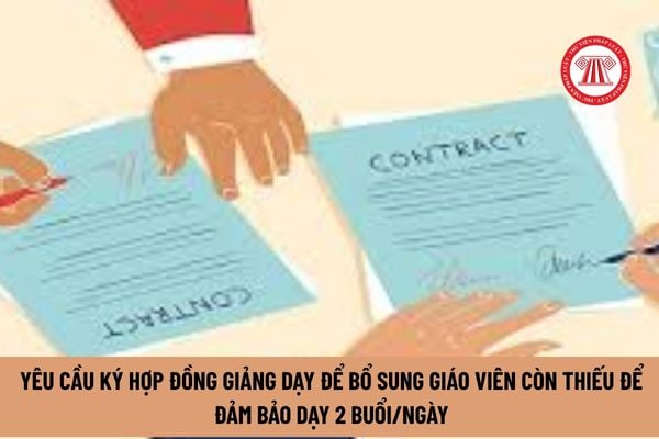 Công văn 4567: Yêu cầu ký hợp đồng giảng dạy để bổ sung giáo viên còn thiếu để đảm bảo dạy 2 buổi/ngày, cụ thể ra sao?