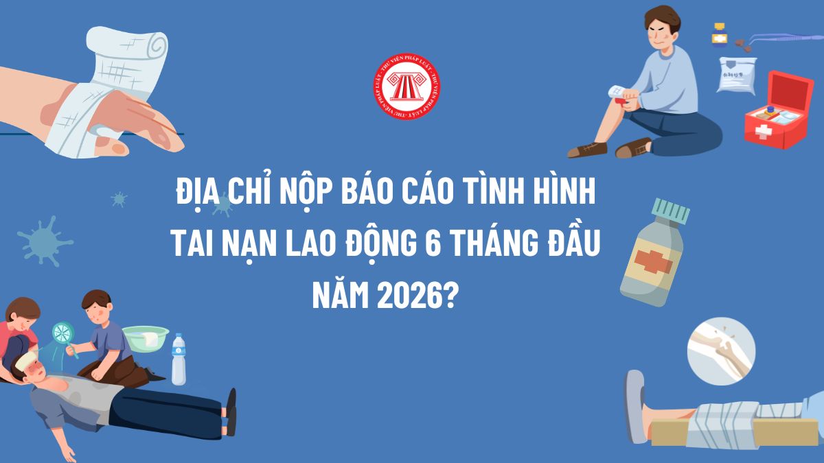 Địa chỉ nộp báo cáo tình hình tai nạn lao động 6 tháng đầu năm 2026?