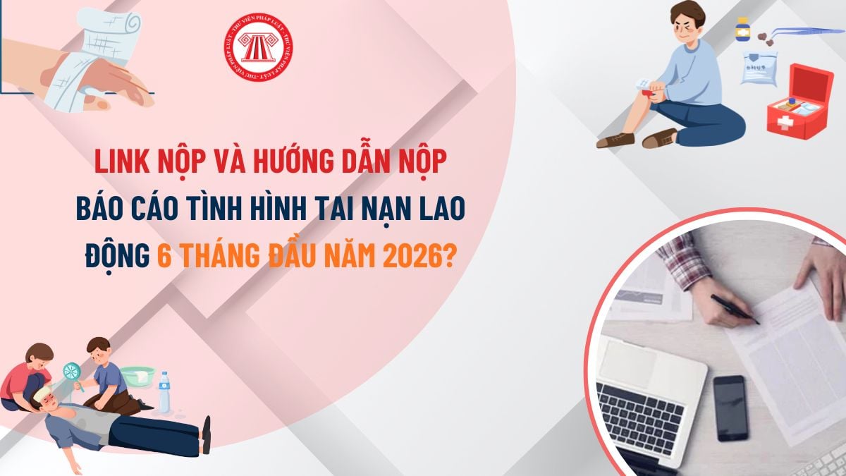 Link nộp và hướng dẫn nộp báo cáo tình hình tai nạn lao động 6 tháng đầu năm 2026?