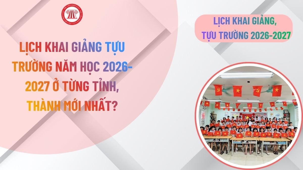 Lịch khai giảng tựu trường năm học 2026-2027 ở từng tỉnh, thành mới nhất?