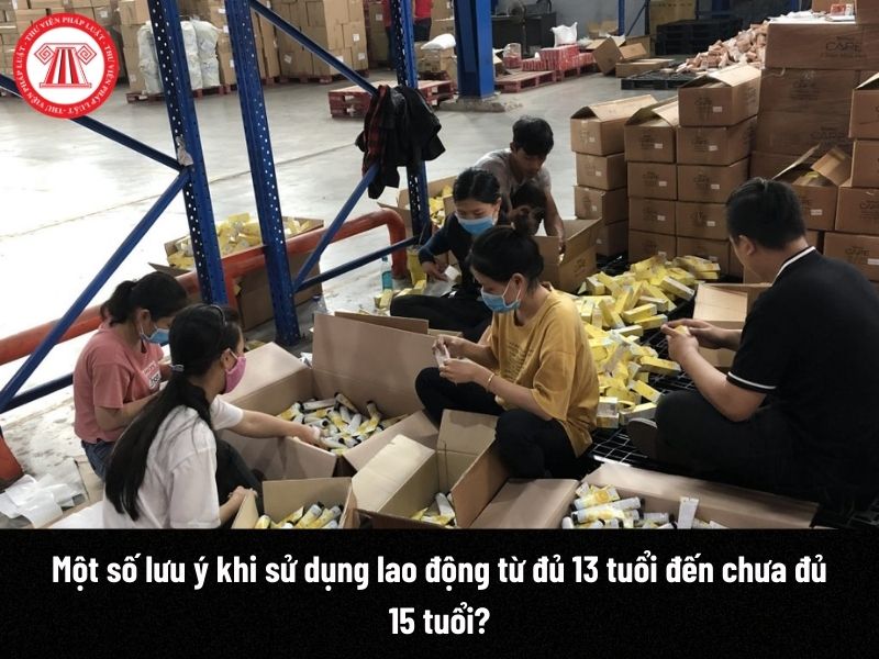 Một số lưu ý khi sử dụng lao động từ đủ 13 tuổi đến chưa đủ 15 tuổi?