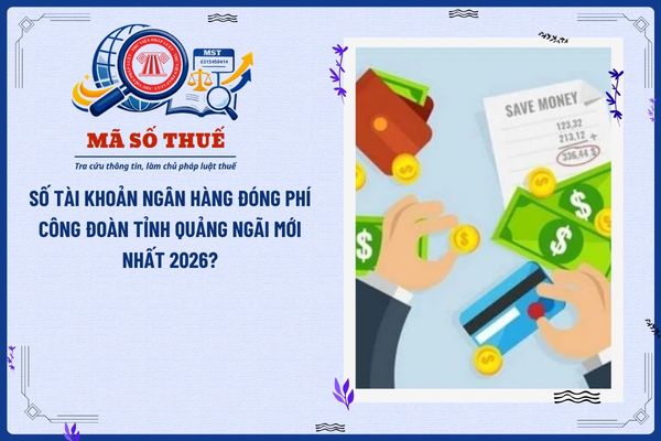 Số tài khoản ngân hàng đóng phí công đoàn tỉnh Quảng Ngãi mới nhất 2026?