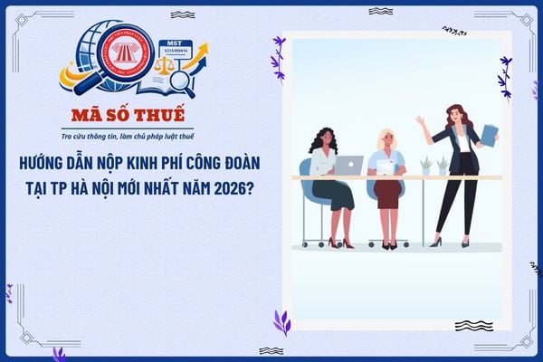 Hướng dẫn nộp kinh phí công đoàn tại TP Hà Nội mới nhất năm 2026?