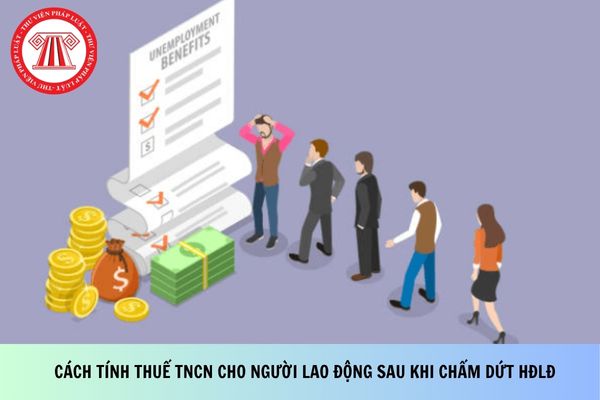 Hướng dẫn cách tính thuế TNCN cho người lao động sau khi chấm dứt HĐLĐ theo Công văn 7889?