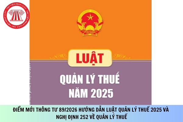 Điểm mới Thông tư 89/2026 hướng dẫn Luật Quản lý thuế 2025 và Nghị định 252 về quản lý thuế?