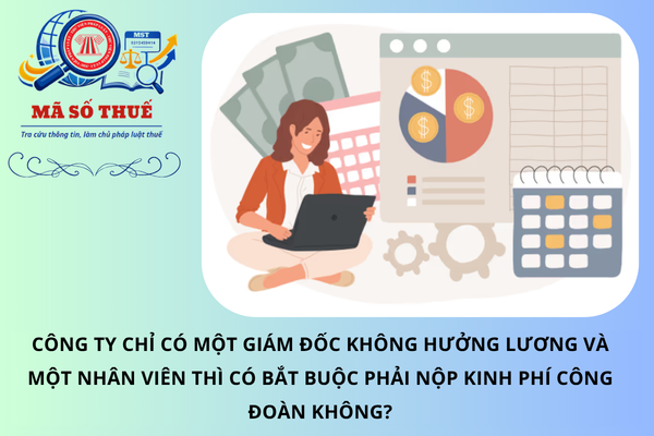 Công ty chỉ có một giám đốc không hưởng lương và một nhân viên thì có bắt buộc phải nộp kinh phí công đoàn không?